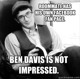 Roommate has 
his own facebook 
fan page. Ben Davis is not impressed.  