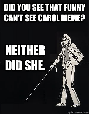 Did you see that funny can't see carol meme? Neither did she.  cant see carol