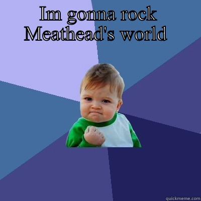 IM GONNA ROCK MEATHEAD'S WORLD   Success Kid