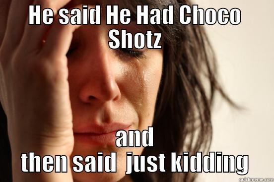HE SAID HE HAD CHOCO SHOTZ AND THEN SAID  JUST KIDDING First World Problems
