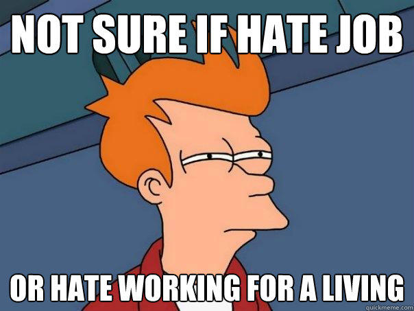 not sure if hate job or hate working for a living - not sure if hate job or hate working for a living  Futurama Fry