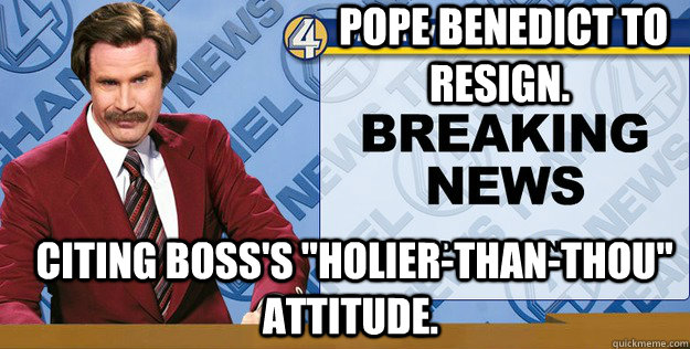  Pope Benedict to resign.  Citing boss's 