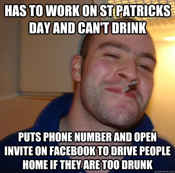 has to work on st patricks day and can't drink Puts phone number and open invite on facebook to drive people home if they are too drunk - has to work on st patricks day and can't drink Puts phone number and open invite on facebook to drive people home if they are too drunk  Misc