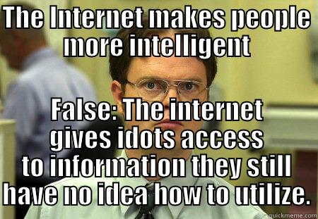 THE INTERNET MAKES PEOPLE MORE INTELLIGENT FALSE: THE INTERNET GIVES IDOTS ACCESS TO INFORMATION THEY STILL HAVE NO IDEA HOW TO UTILIZE. Dwight