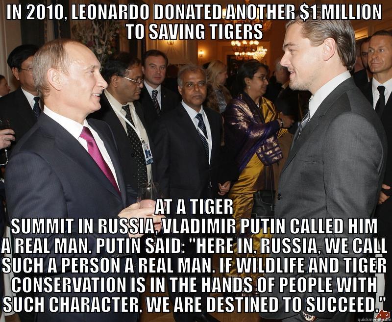 IN 2010, LEONARDO DONATED ANOTHER $1 MILLION TO SAVING TIGERS AT A TIGER SUMMIT IN RUSSIA, VLADIMIR PUTIN CALLED HIM A REAL MAN. PUTIN SAID: 