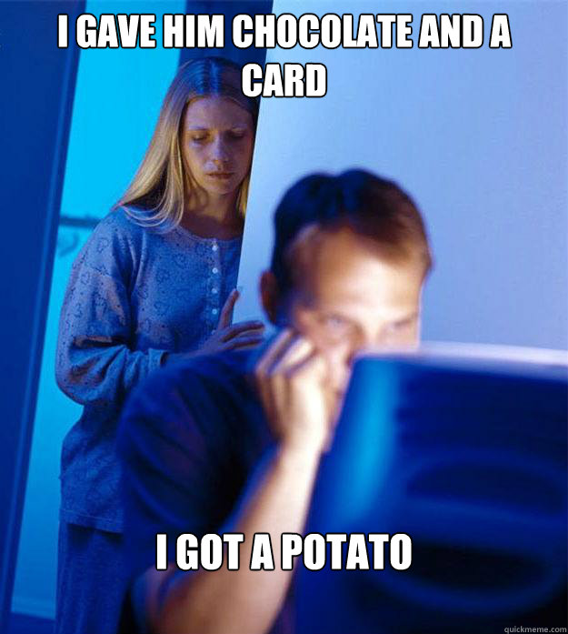 I GAVE HIM CHOCOLATE AND A CARD I GOT A POTATO  Redditors Wife