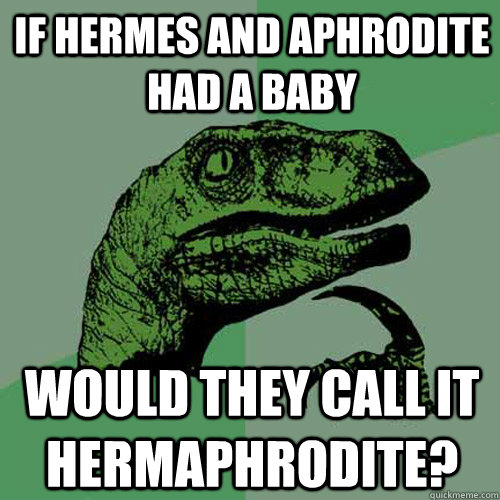 If Hermes and Aphrodite had a baby Would they call it hermaphrodite? - If Hermes and Aphrodite had a baby Would they call it hermaphrodite?  Philosoraptor