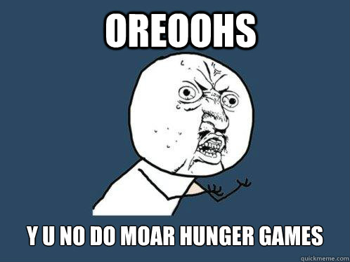 OREOOHS Y U NO DO MOAR HUNGER GAMES  Y U No