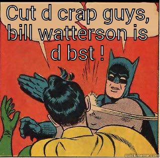 CUT D CRAP GUYS, BILL WATTERSON IS D BST ! TARA U NEED SOME GOOD SLEEP Slappin Batman