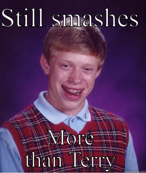 STILL SMASHES  MORE THAN TERRY Bad Luck Brian