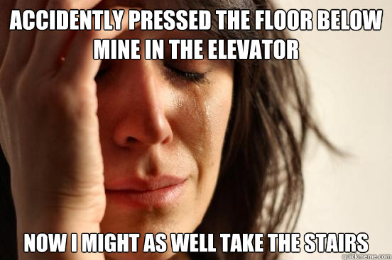 Accidently pressed the floor below mine in the elevator Now I might as well take the stairs  First World Problems