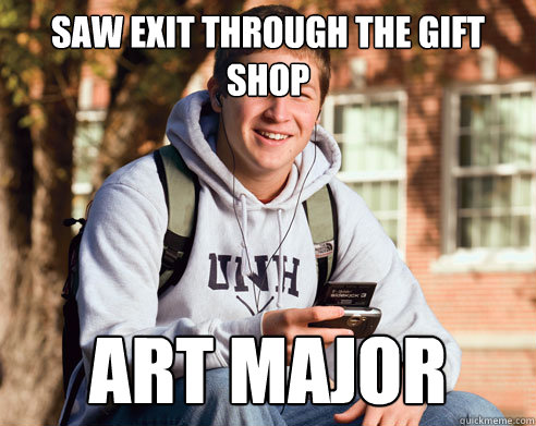 Saw Exit through the gift shop art major  College Freshman