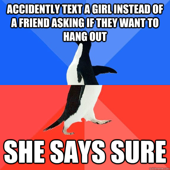 Accidently text a girl instead of a friend asking if they want to hang out She says sure  Socially Awkward Awesome Penguin