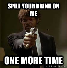 spill your drink on me One more time - spill your drink on me One more time  Pulp Fiction meme
