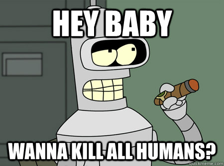 Hey baby Wanna kill all humans? - Hey baby Wanna kill all humans?  Good Guy Bender