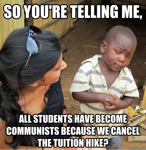 So you're telling me, all students have become communists because we cancel the tuition hike?  Skeptical Third World Kid
