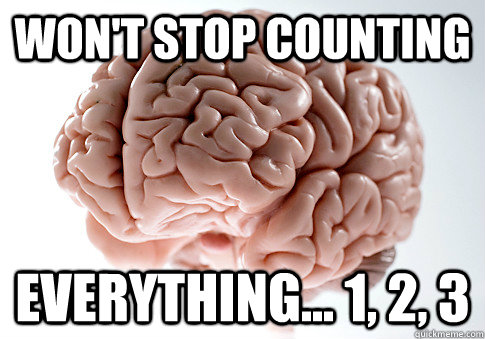 Won't stop counting everything... 1, 2, 3  Scumbag Brain