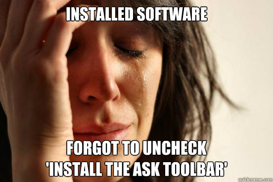 installed software Forgot to uncheck 
'Install the Ask Toolbar'  First World Problems