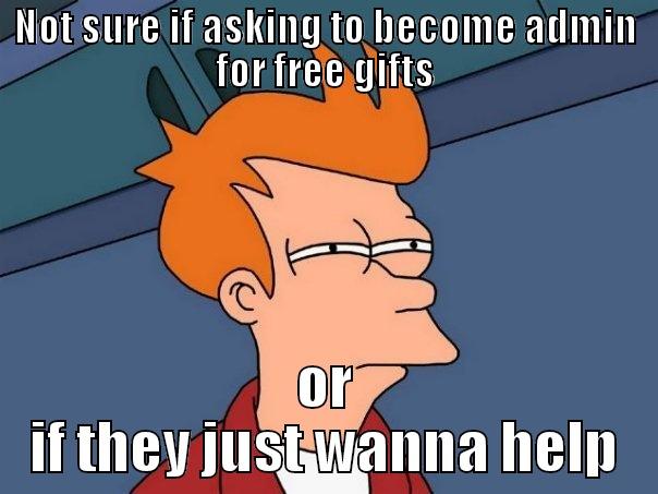 NOT SURE IF ASKING TO BECOME ADMIN FOR FREE GIFTS OR IF THEY JUST WANNA HELP Futurama Fry