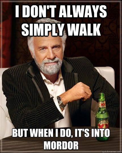 I don't always simply walk but when i do, it's into mordor  Most Interesting Man in the World