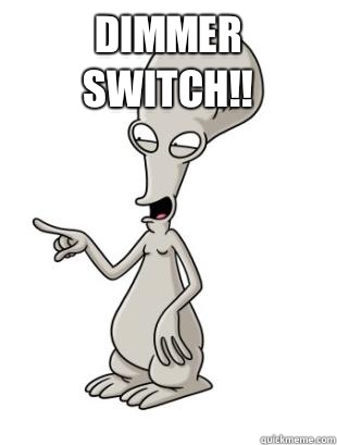 Dimmer switch!!   American Dad Roger