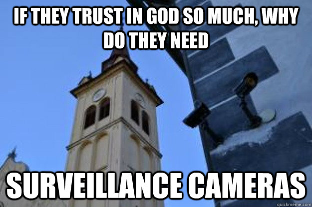 if they trust in god so much, why do they need surveillance cameras - if they trust in god so much, why do they need surveillance cameras  Surveillance Church