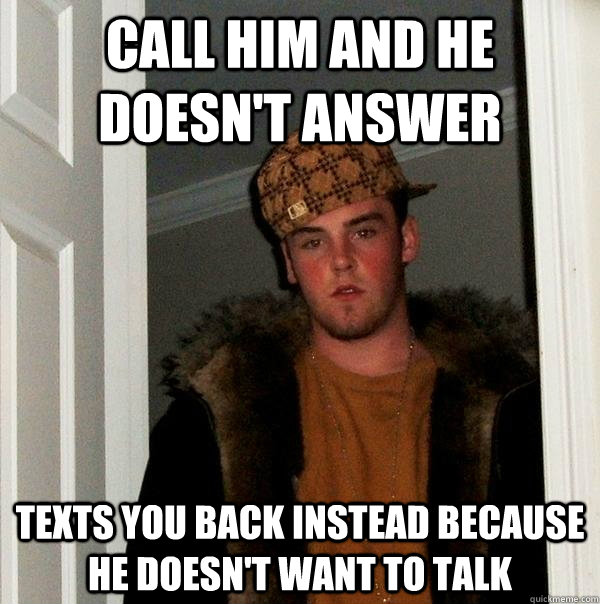 Call him and he doesn't answer Texts you back instead because he doesn't want to talk  Scumbag Steve