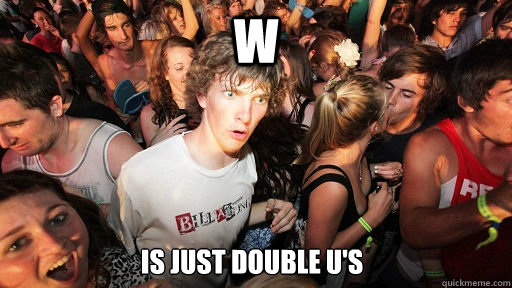 W Is just double U's  Sudden Clarity Clarence