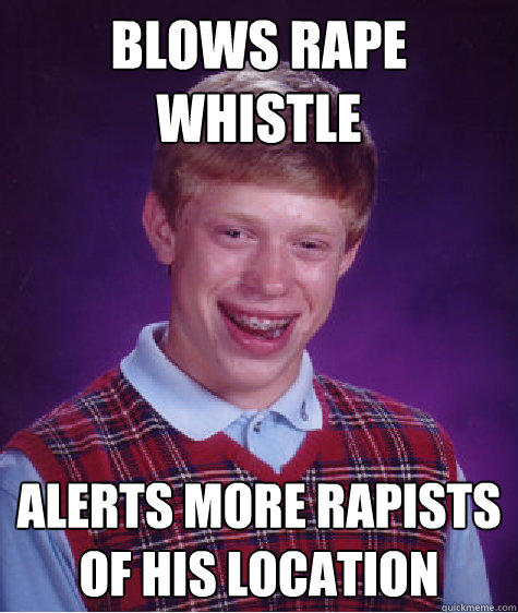 Blows rape whistle Alerts more rapists of his location - Blows rape whistle Alerts more rapists of his location  Bad Luck Brian