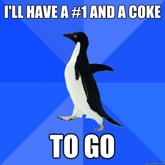 I'll have a #1 and a coke 
 to go  Socially Awkward Penguin