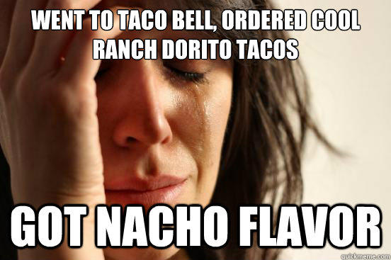 Went to taco bell, ordered cool ranch dorito tacos got nacho flavor  First World Problems