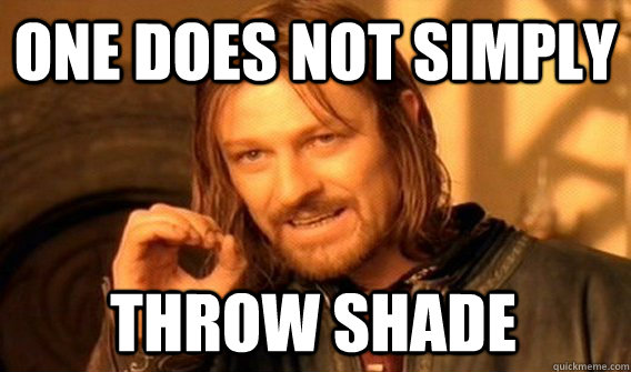 ONE DOES NOT SIMPLY THROW SHADE  - ONE DOES NOT SIMPLY THROW SHADE   One Does Not Simply