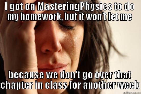 I GOT ON MASTERINGPHYSICS TO DO MY HOMEWORK, BUT IT WON'T LET ME BECAUSE WE DON'T GO OVER THAT CHAPTER IN CLASS FOR ANOTHER WEEK First World Problems