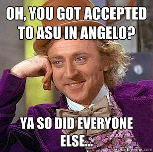 oh, you got accepted to ASU in angelo? ya so did everyone else...  Condescending Wonka
