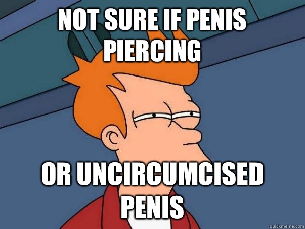 Not sure if penis piercing Or uncircumcised penis - Not sure if penis piercing Or uncircumcised penis  Not sure Fry