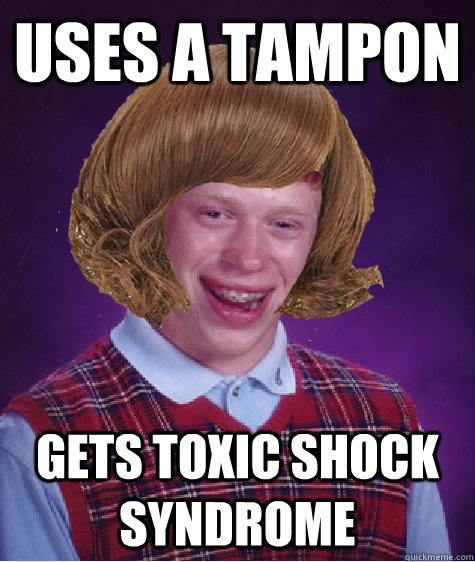 USES A TAMPON GETS TOXIC SHOCK SYNDROME  