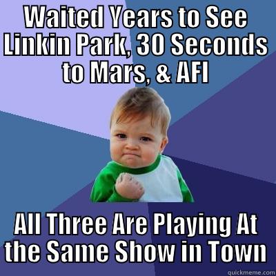 WAITED YEARS TO SEE LINKIN PARK, 30 SECONDS TO MARS, & AFI ALL THREE ARE PLAYING AT THE SAME SHOW IN TOWN Success Kid