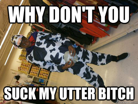 Why don't you SUCK MY UTTER BITCH  Utter boy