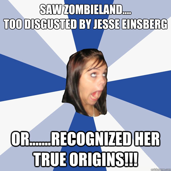 saw zombieland....
too disgusted by jesse einsberg or.......recognized her true origins!!!  Annoying Facebook Girl