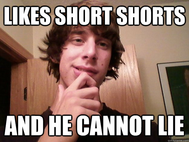Likes short shorts And he cannot lie  
