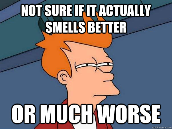 not sure if it actually smells better or much worse - not sure if it actually smells better or much worse  Misc