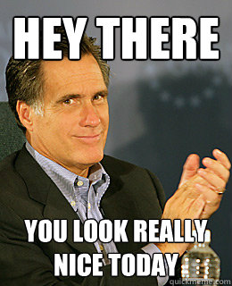 Hey there you look really nice today - Hey there you look really nice today  Creepy Romney