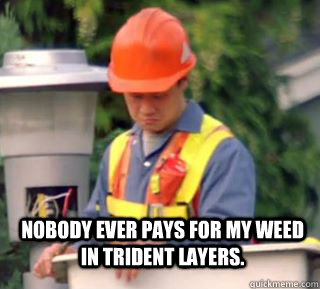 Nobody ever pays for my weed in trident layers. - Nobody ever pays for my weed in trident layers.  Nobody pays me in gum