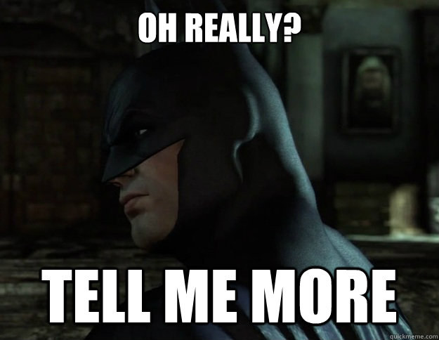 OH REALLY? TELL ME MORE - OH REALLY? TELL ME MORE  interested batman
