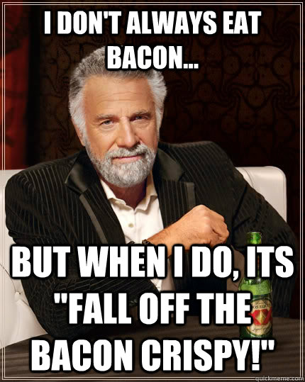 I don't always eat Bacon... but when I do, its 