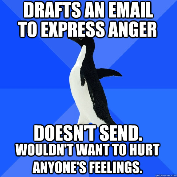 DRAFTS AN EMAIL DOESN'T SEND. WOULDN'T WANT TO HURT ANYONE'S FEELINGS. TO EXPRESS ANGER  Socially Awkward Penguin