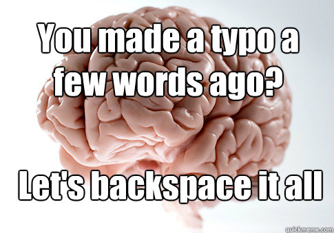 You made a typo a few words ago? Let's backspace it all  Scumbag Brain