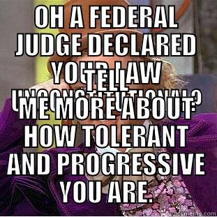 OH A FEDERAL JUDGE DECLARED YOUR LAW UNCONSTITUTIONAL? TELL ME MORE ABOUT HOW TOLERANT AND PROGRESSIVE YOU ARE. Condescending Wonka