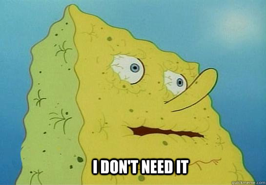 I don't need it  Dehydrated Spongebob