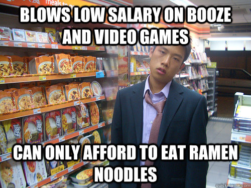 blows low salary on booze and video games Can only afford to eat Ramen noodles  Disenchanted Young Professional